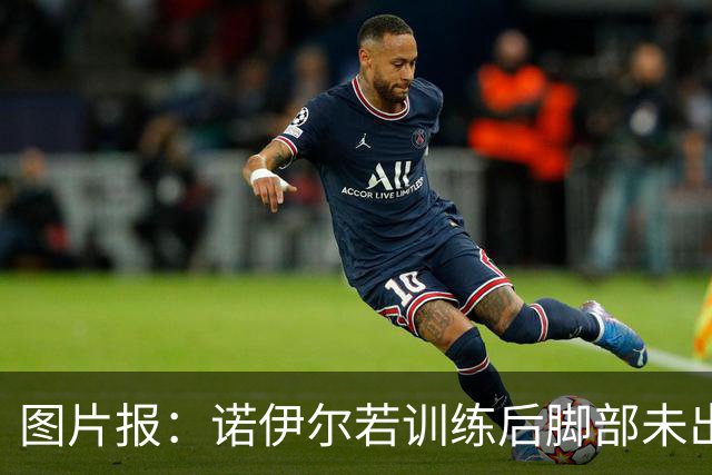 图片报：诺伊尔若训练后脚部未出现积液，将首发对阵阿森纳