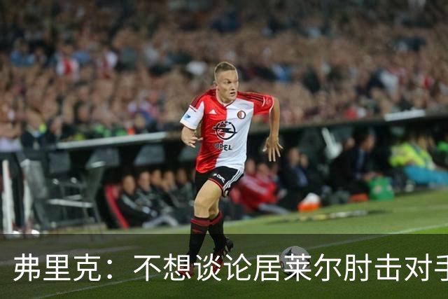 弗里克：不想谈论居莱尔肘击对手的事；拉菲尼亚明天能首发