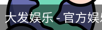大发娱乐 - 官方娱乐平台，畅享游戏乐趣